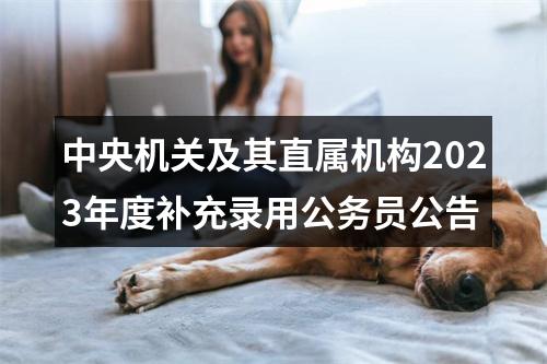 中央机关及其直属机构2023年度补充录用公务员公告 图片