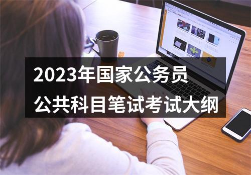 2023年国家公务员公共科目笔试考试大纲 图片