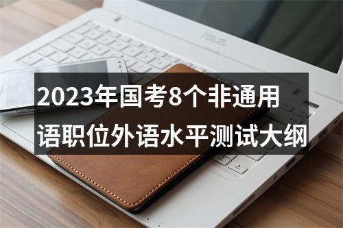 2023年国考8个非通用语职位外语水平测试大纲 图片