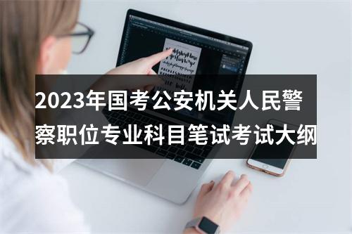 2023年国考公安机关人民警察职位专业科目笔试考试大纲 图片