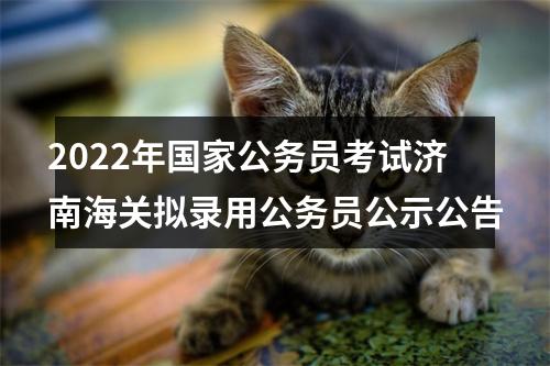 2022年国家公务员考试济南海关拟录用公务员公示公告 图片