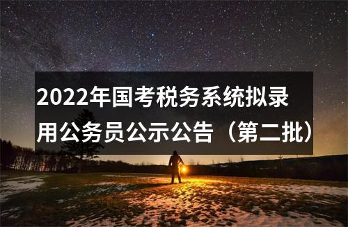 2022年国考税务系统拟录用公务员公示公告（第二批） 图片