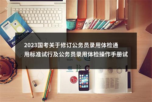 2023国考关于修订公务员录用体检通用标准试行及公务员录用体检操作手册试行有关内容的通知 图片