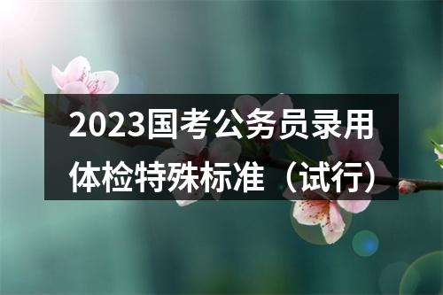2023国考公务员录用体检特殊标准（试行） 图片