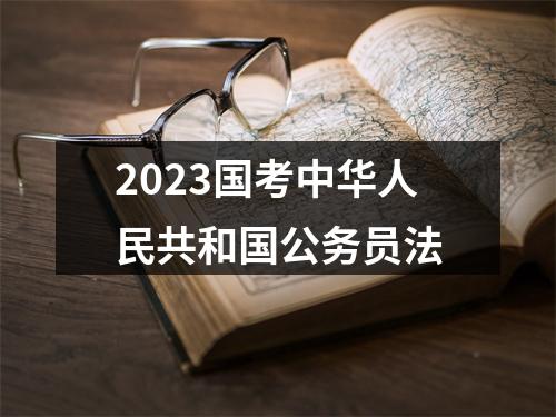 2023国考中华人民共和国公务员法 图片