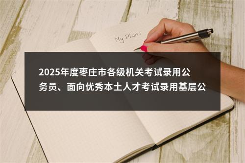 2025年度枣庄市各级机关考试录用公务员、面向优秀本土人才考试录用基层公务员面试事宜公告 图片