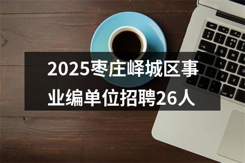 2025枣庄峄城区事业编单位招聘26人 图片