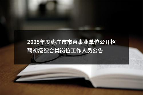 2025年度枣庄市市直事业单位公开招聘初级综合类岗位工作人员公告 图片