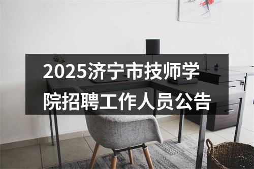 2025济宁市技师学院招聘工作人员公告 图片