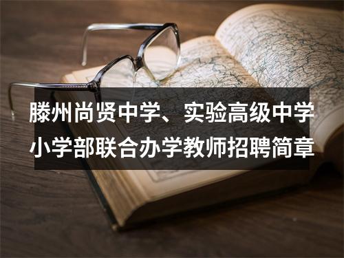 滕州尚贤中学、实验高级中学小学部联合办学教师招聘简章 图片