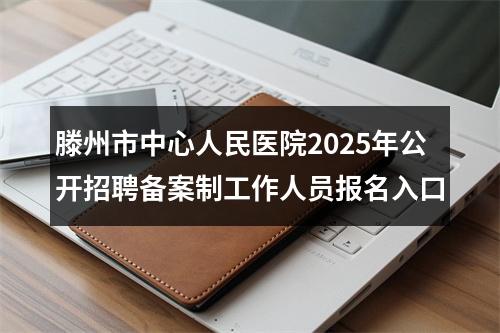 滕州市中心人民医院2025年公开招聘备案制工作人员报名入口 图片