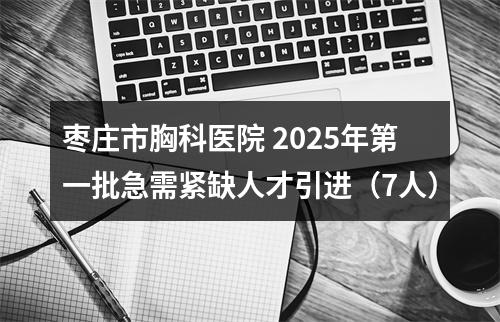 枣庄市胸科医院 2025年第一批急需紧缺人才引进（7人） 图片