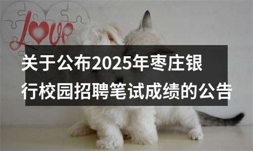 关于公布2025年枣庄银行校园招聘笔试成绩的公告 图片