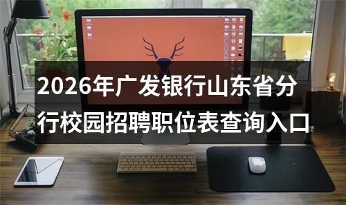 2026年广发银行山东省分行校园招聘职位表查询入口 图片