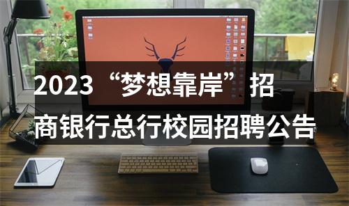2023“梦想靠岸”招商银行总行校园招聘公告 图片