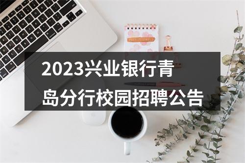2023兴业银行青岛分行校园招聘公告 图片