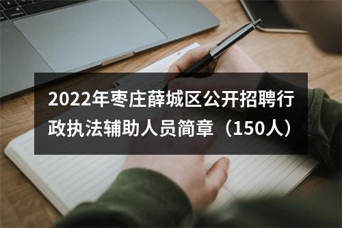 2022年枣庄薛城区公开招聘行政执法辅助人员简章（150人） 图片