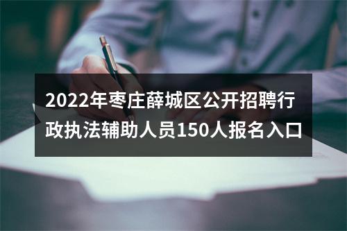2022年枣庄薛城区公开招聘行政执法辅助人员150人报名入口 图片