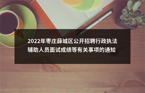 2022年枣庄薛城区公开招聘行政执法辅助人员面试成绩等有关事项的通知 图片